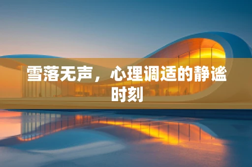 雪落无声，心理调适的静谧时刻