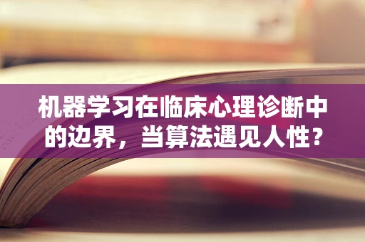 机器学习在临床心理诊断中的边界，当算法遇见人性？