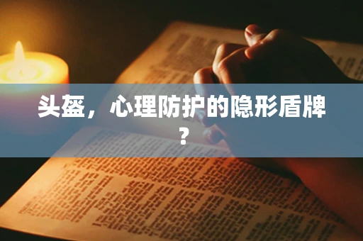 头盔，心理防护的隐形盾牌？