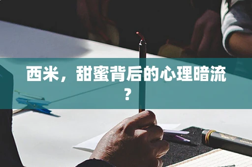 西米，甜蜜背后的心理暗流？