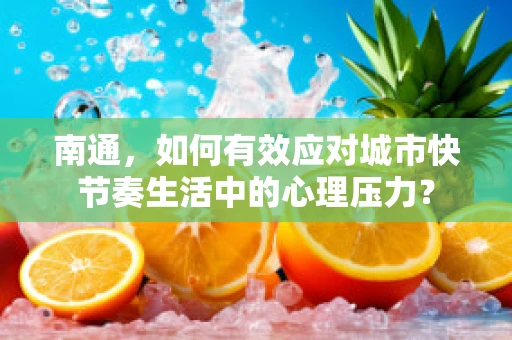南通，如何有效应对城市快节奏生活中的心理压力？