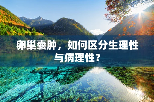 卵巢囊肿，如何区分生理性与病理性？