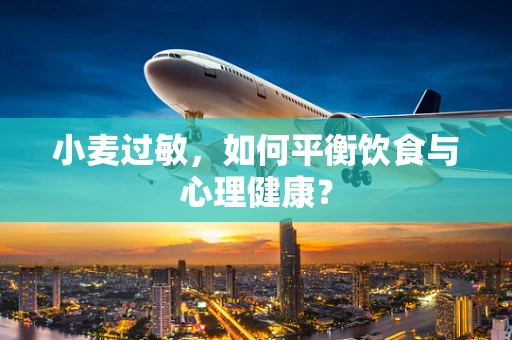 小麦过敏，如何平衡饮食与心理健康？