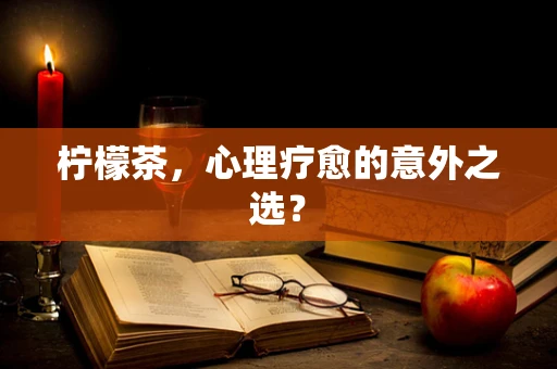 柠檬茶，心理疗愈的意外之选？