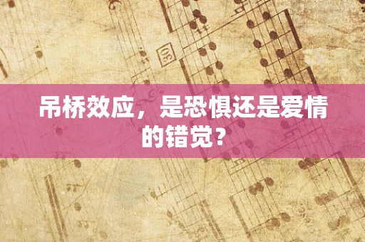 吊桥效应，是恐惧还是爱情的错觉？