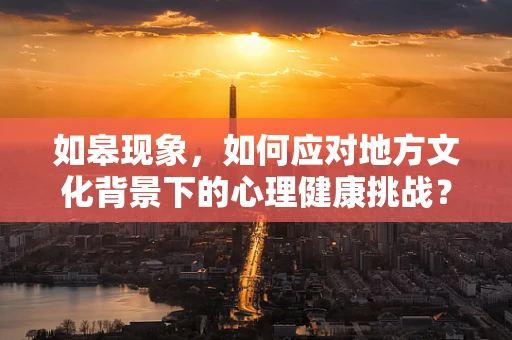如皋现象，如何应对地方文化背景下的心理健康挑战？