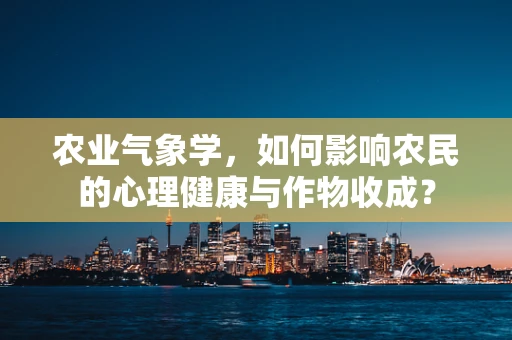 农业气象学，如何影响农民的心理健康与作物收成？