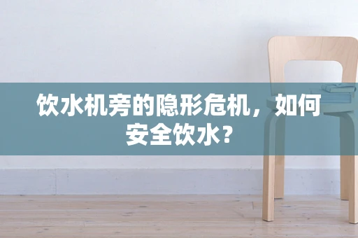 饮水机旁的隐形危机，如何安全饮水？