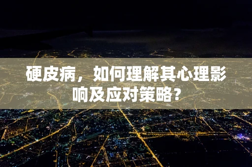 硬皮病，如何理解其心理影响及应对策略？
