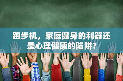 跑步机，家庭健身的利器还是心理健康的陷阱？