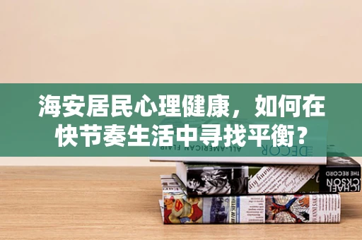 海安居民心理健康，如何在快节奏生活中寻找平衡？