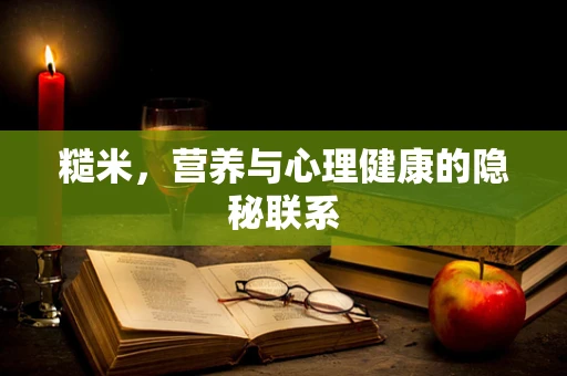 糙米，营养与心理健康的隐秘联系
