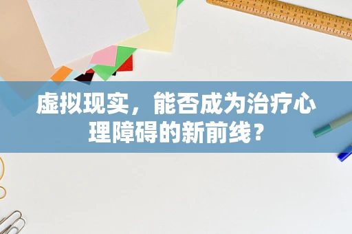 虚拟现实，能否成为治疗心理障碍的新前线？