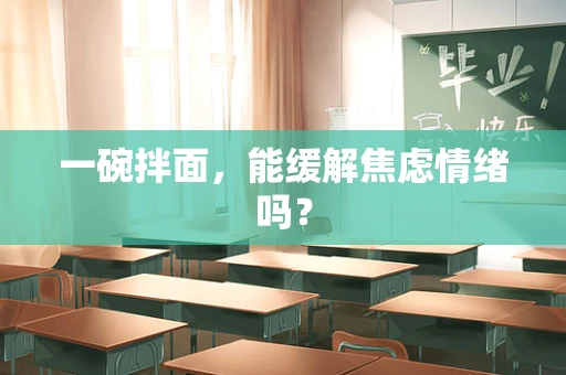 一碗拌面，能缓解焦虑情绪吗？