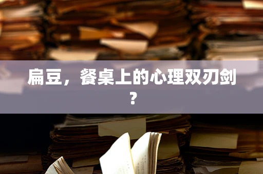 扁豆，餐桌上的心理双刃剑？