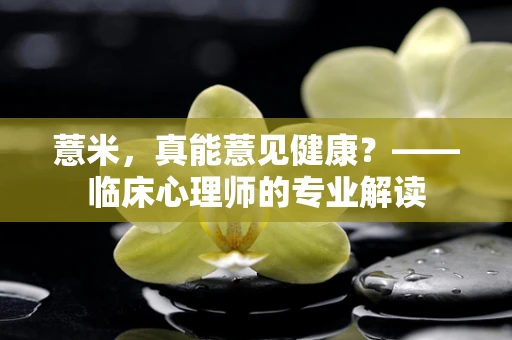 薏米，真能薏见健康？——临床心理师的专业解读
