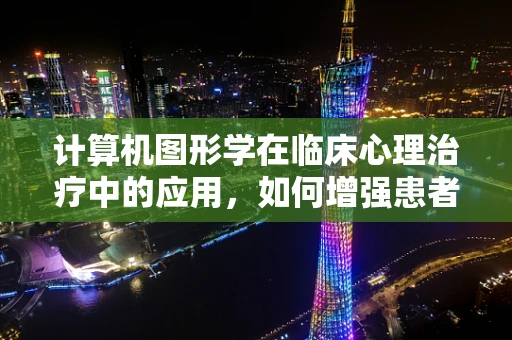 计算机图形学在临床心理治疗中的应用，如何增强患者体验与治疗效果？