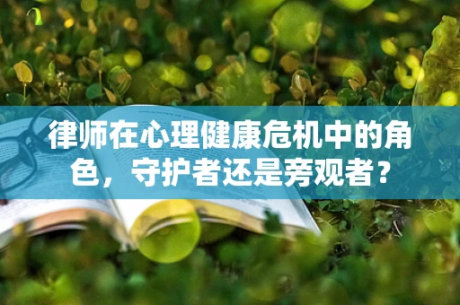 律师在心理健康危机中的角色，守护者还是旁观者？