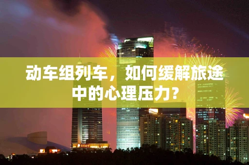 动车组列车，如何缓解旅途中的心理压力？
