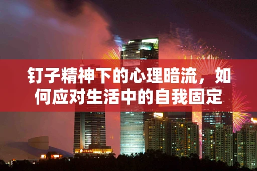 钉子精神下的心理暗流，如何应对生活中的自我固定