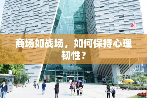 商场如战场，如何保持心理韧性？
