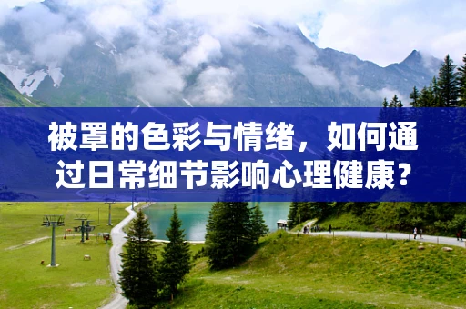 被罩的色彩与情绪，如何通过日常细节影响心理健康？