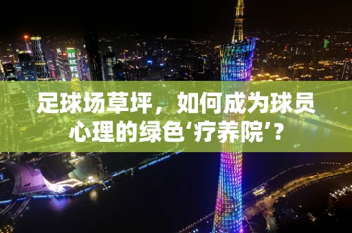 足球场草坪，如何成为球员心理的绿色‘疗养院’？