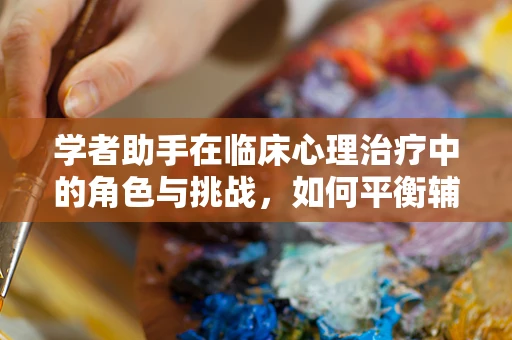学者助手在临床心理治疗中的角色与挑战，如何平衡辅助与尊重隐私的边界？