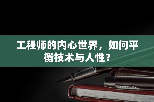 工程师的内心世界，如何平衡技术与人性？