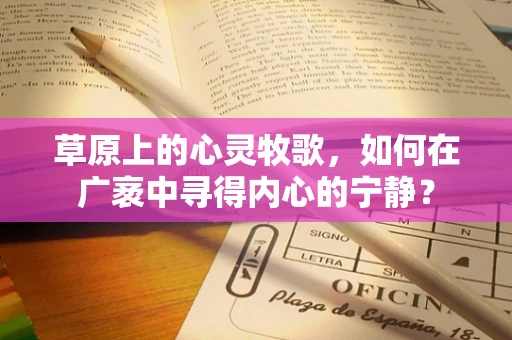 草原上的心灵牧歌，如何在广袤中寻得内心的宁静？