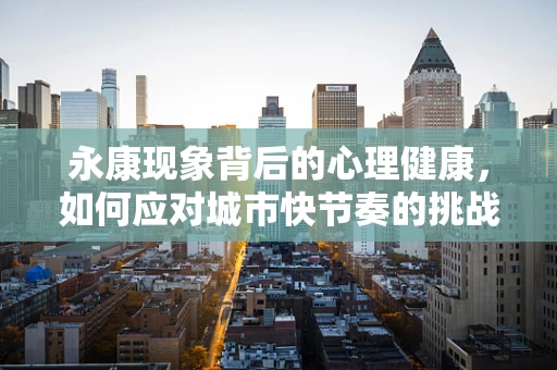 永康现象背后的心理健康，如何应对城市快节奏的挑战？