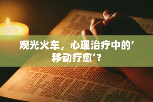 观光火车，心理治疗中的‘移动疗愈’？