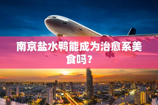 南京盐水鸭能成为治愈系美食吗？