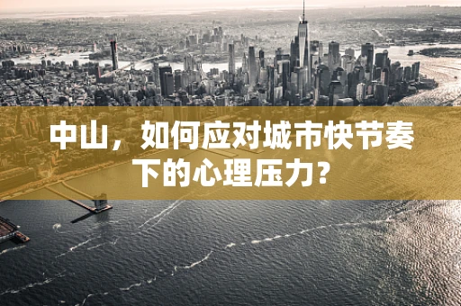 中山，如何应对城市快节奏下的心理压力？