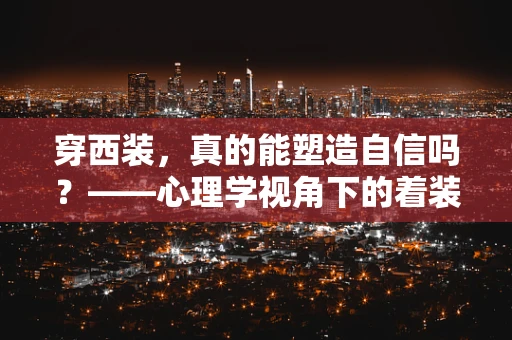 穿西装，真的能塑造自信吗？——心理学视角下的着装与自我认知