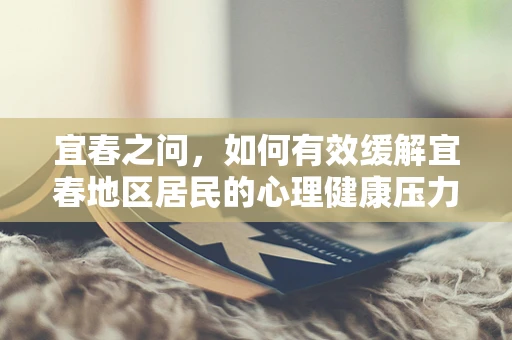 宜春之问，如何有效缓解宜春地区居民的心理健康压力？