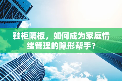 鞋柜隔板，如何成为家庭情绪管理的隐形帮手？
