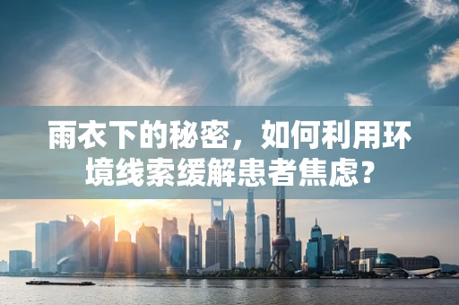 雨衣下的秘密，如何利用环境线索缓解患者焦虑？