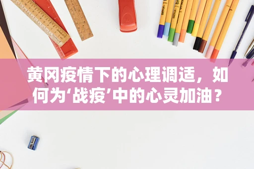 黄冈疫情下的心理调适，如何为‘战疫’中的心灵加油？