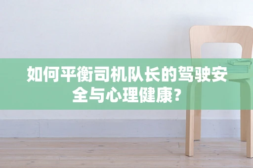 如何平衡司机队长的驾驶安全与心理健康？