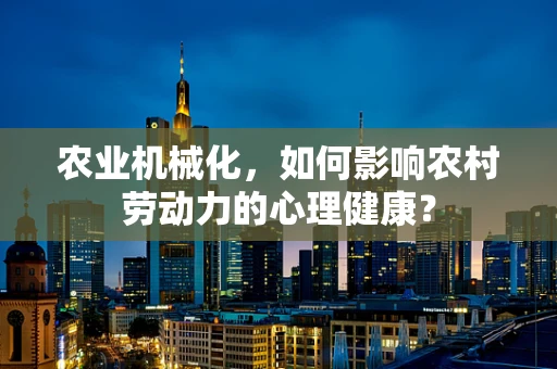 农业机械化，如何影响农村劳动力的心理健康？