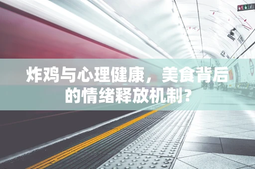 炸鸡与心理健康，美食背后的情绪释放机制？