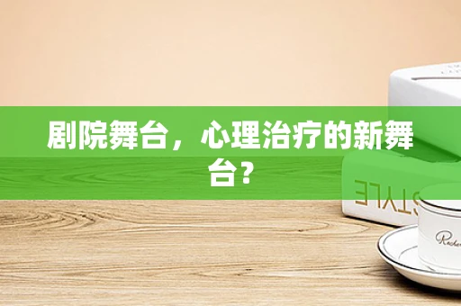 剧院舞台，心理治疗的新舞台？