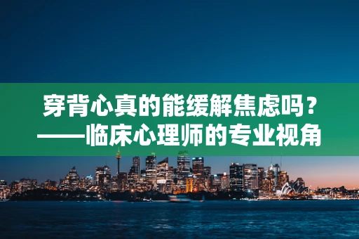 穿背心真的能缓解焦虑吗？——临床心理师的专业视角