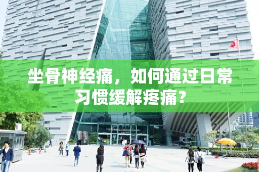 坐骨神经痛，如何通过日常习惯缓解疼痛？
