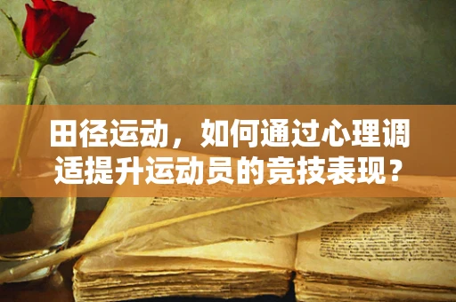 田径运动，如何通过心理调适提升运动员的竞技表现？