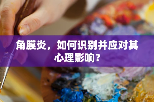角膜炎，如何识别并应对其心理影响？