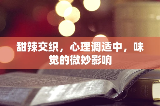 甜辣交织，心理调适中，味觉的微妙影响