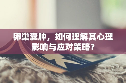 卵巢囊肿，如何理解其心理影响与应对策略？