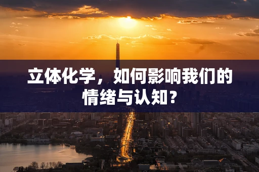 立体化学，如何影响我们的情绪与认知？